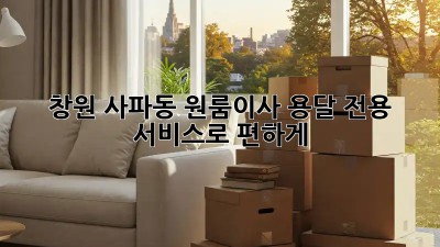 창원 사파동 원룸이사? 용달 전용 서비스로 편하게!