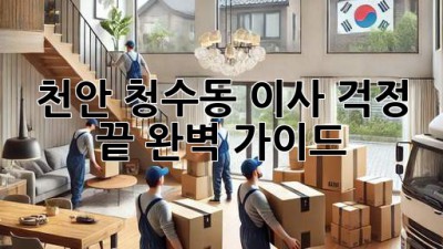 천안 청수동 이사, 걱정 끝! 완벽 가이드